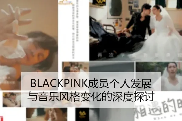 BLACKPINK成员个人发展与音乐风格变化的深度探讨